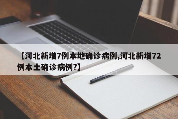 【河北新增7例本地确诊病例,河北新增72例本土确诊病例?】