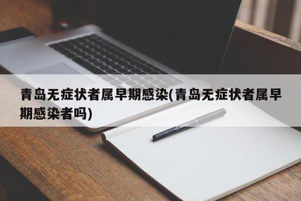 青岛无症状者属早期感染(青岛无症状者属早期感染者吗)