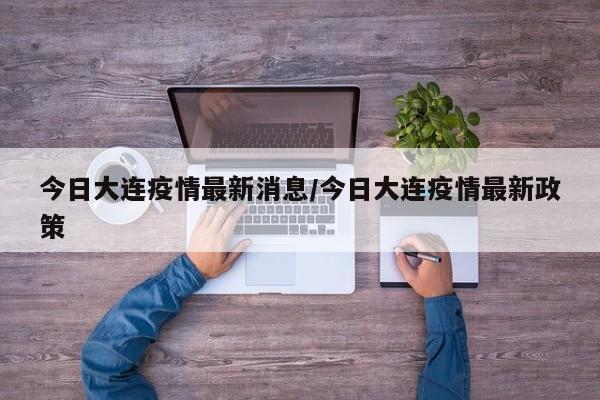 今日大连疫情最新消息/今日大连疫情最新政策