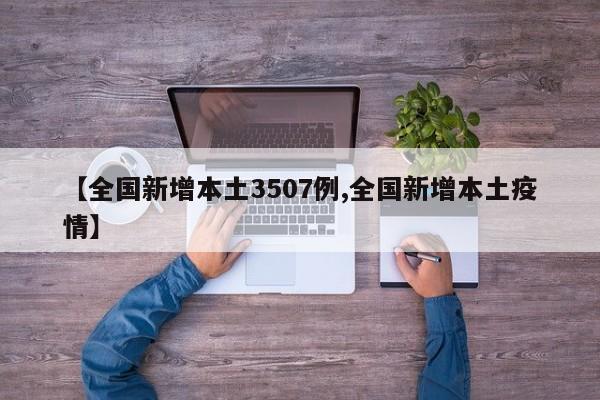 【全国新增本土3507例,全国新增本土疫情】