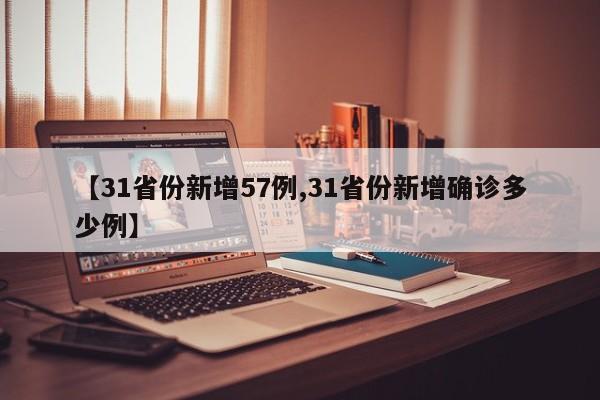 【31省份新增57例,31省份新增确诊多少例】