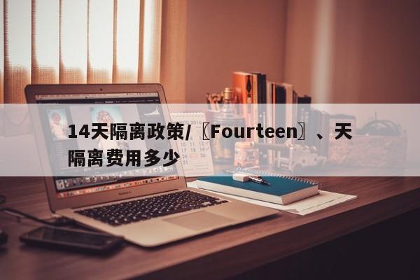 14天隔离政策/〖Fourteen〗、天隔离费用多少