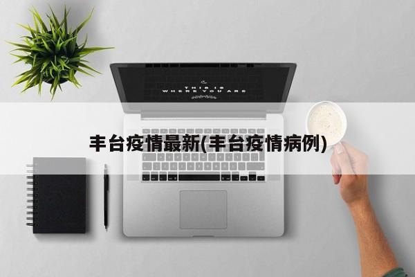 丰台疫情最新(丰台疫情病例)