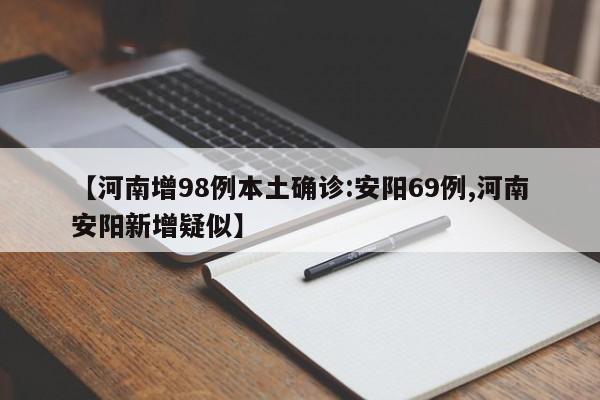 【河南增98例本土确诊:安阳69例,河南安阳新增疑似】