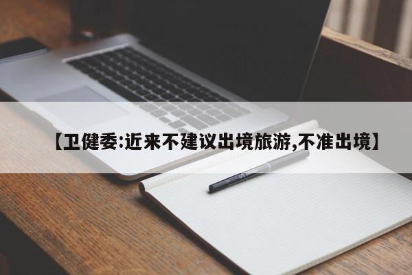 【卫健委:近来不建议出境旅游,不准出境】
