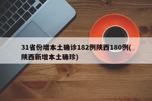 31省份增本土确诊182例陕西180例(陕西新增本土确珍)