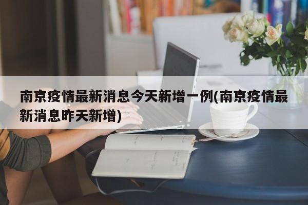 南京疫情最新消息今天新增一例(南京疫情最新消息昨天新增)