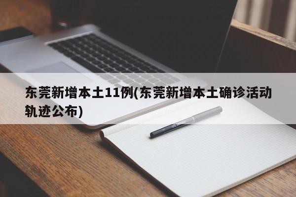 东莞新增本土11例(东莞新增本土确诊活动轨迹公布)