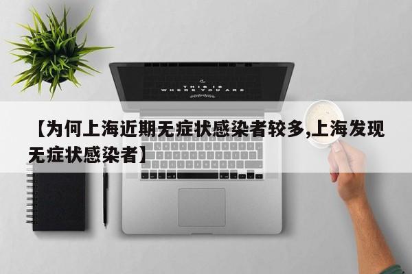 【为何上海近期无症状感染者较多,上海发现无症状感染者】