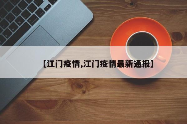 【江门疫情,江门疫情最新通报】
