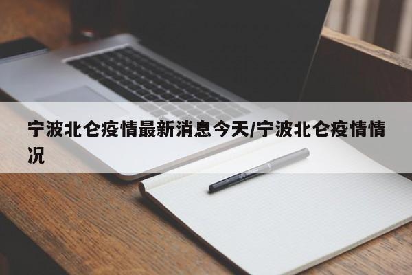 宁波北仑疫情最新消息今天/宁波北仑疫情情况