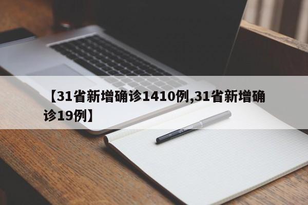 【31省新增确诊1410例,31省新增确诊19例】