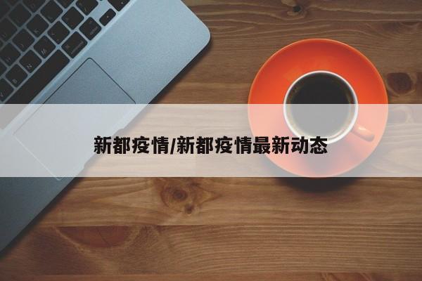 新都疫情/新都疫情最新动态