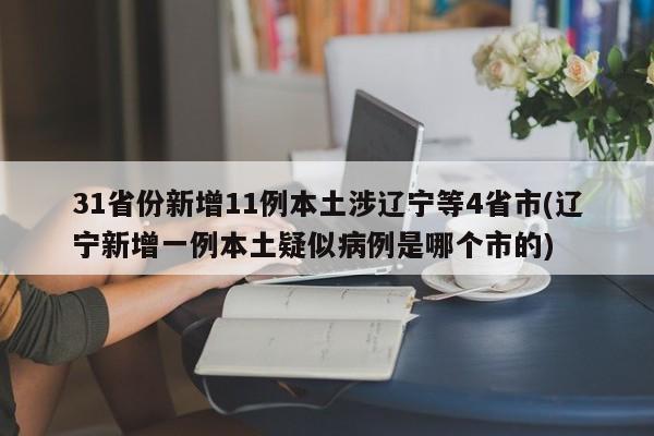 31省份新增11例本土涉辽宁等4省市(辽宁新增一例本土疑似病例是哪个市的)