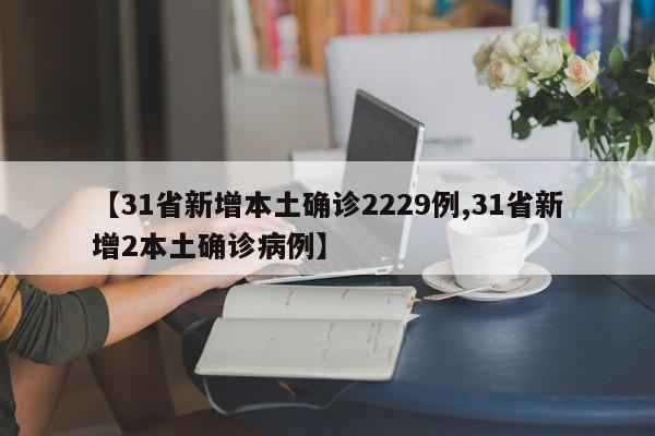 【31省新增本土确诊2229例,31省新增2本土确诊病例】