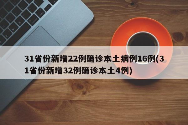 31省份新增22例确诊本土病例16例(31省份新增32例确诊本土4例)
