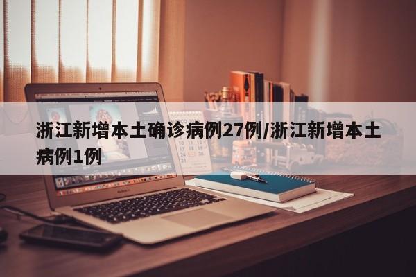 浙江新增本土确诊病例27例/浙江新增本土病例1例