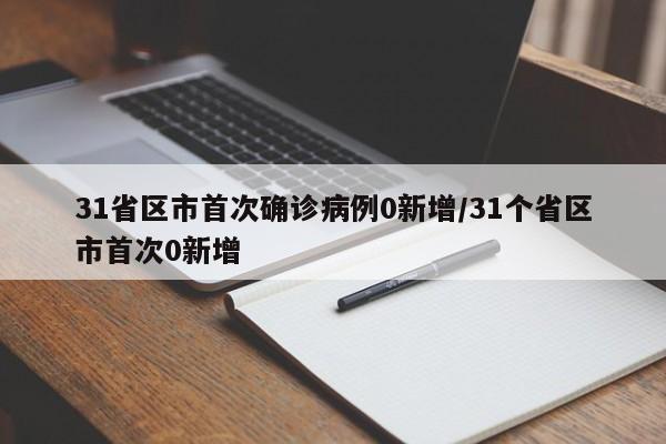 31省区市首次确诊病例0新增/31个省区市首次0新增
