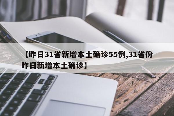 【昨日31省新增本土确诊55例,31省份昨日新增本土确诊】