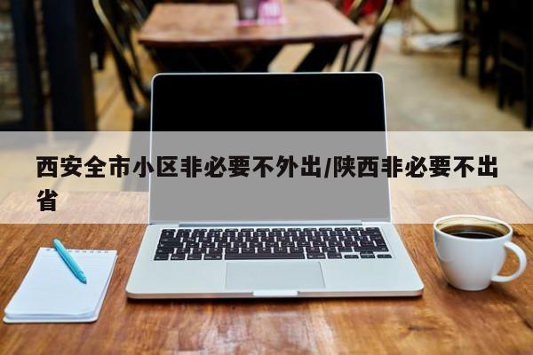 西安全市小区非必要不外出/陕西非必要不出省