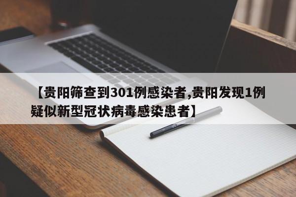 【贵阳筛查到301例感染者,贵阳发现1例疑似新型冠状病毒感染患者】