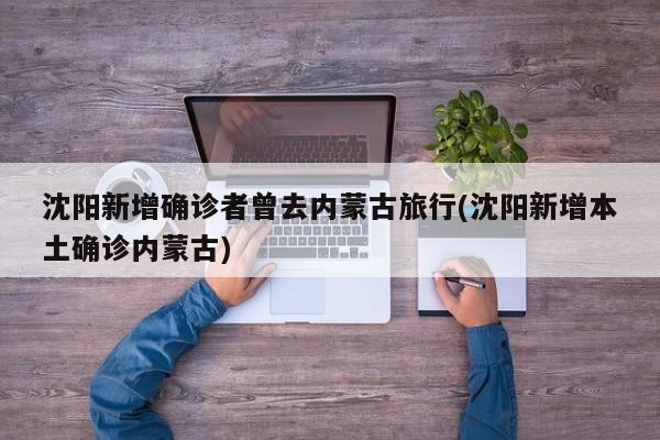 沈阳新增确诊者曾去内蒙古旅行(沈阳新增本土确诊内蒙古)