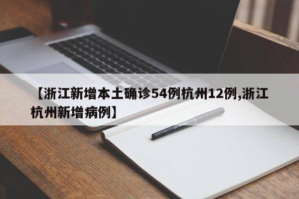 【浙江新增本土确诊54例杭州12例,浙江杭州新增病例】