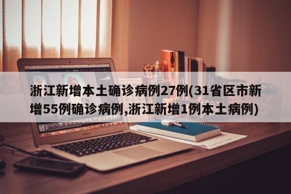 浙江新增本土确诊病例27例(31省区市新增55例确诊病例,浙江新增1例本土病例)