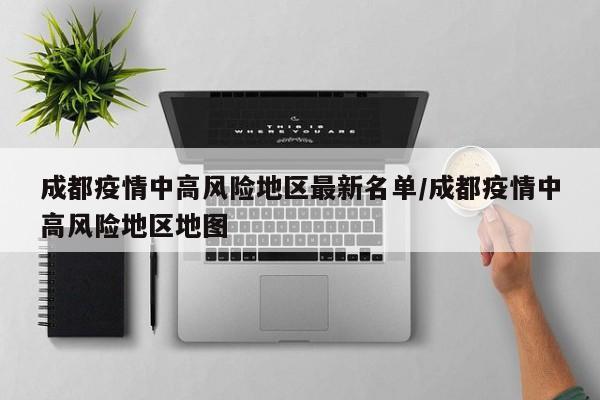 成都疫情中高风险地区最新名单/成都疫情中高风险地区地图