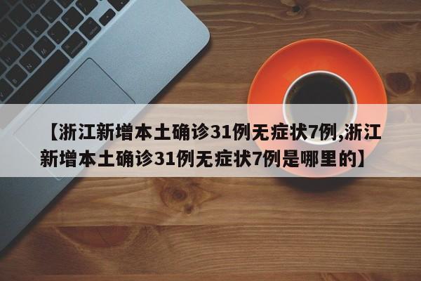 【浙江新增本土确诊31例无症状7例,浙江新增本土确诊31例无症状7例是哪里的】