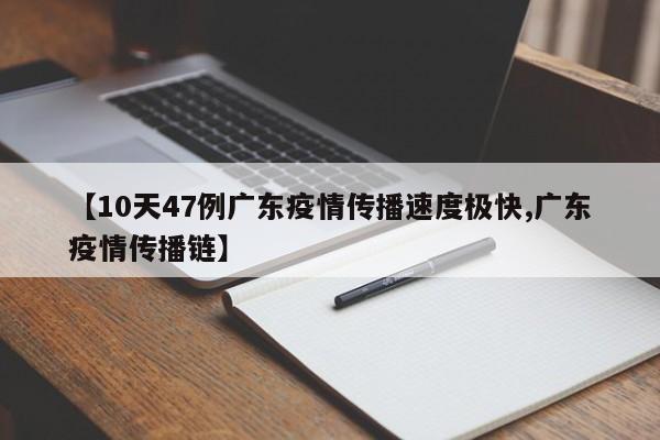 【10天47例广东疫情传播速度极快,广东疫情传播链】