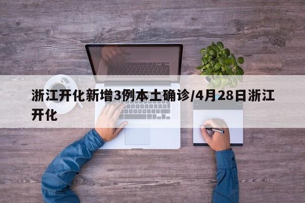 浙江开化新增3例本土确诊/4月28日浙江开化