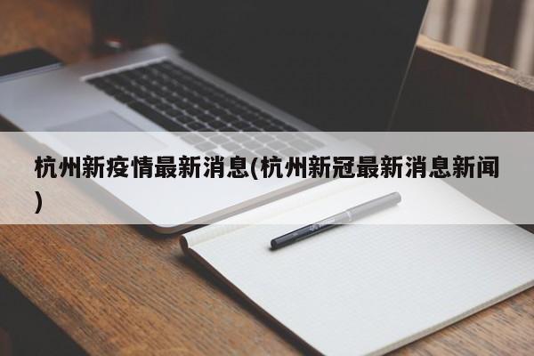 杭州新疫情最新消息(杭州新冠最新消息新闻)