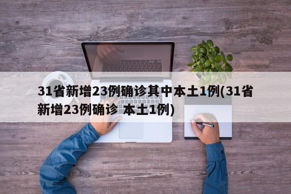 31省新增23例确诊其中本土1例(31省新增23例确诊 本土1例)