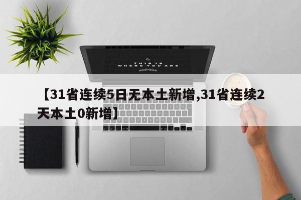 【31省连续5日无本土新增,31省连续2天本土0新增】