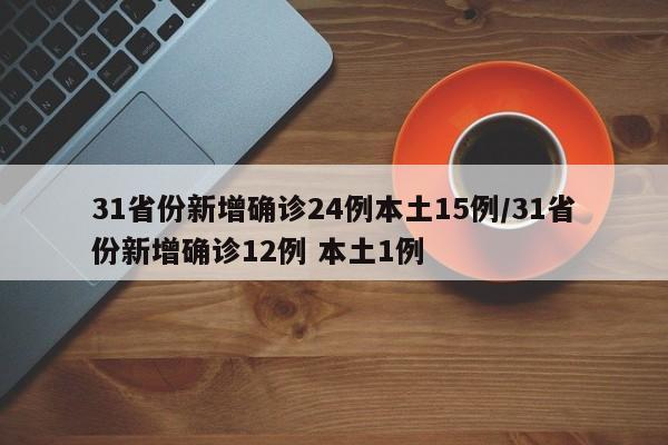 31省份新增确诊24例本土15例/31省份新增确诊12例 本土1例