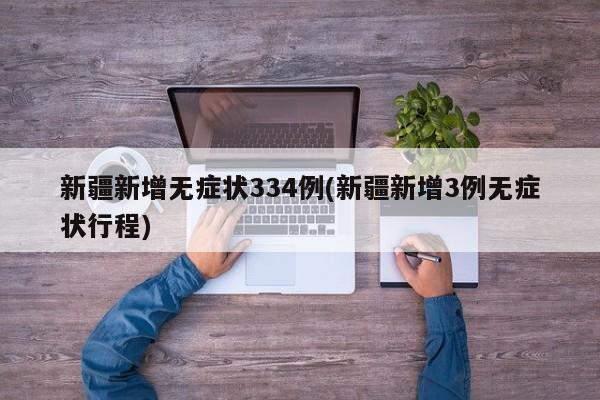 新疆新增无症状334例(新疆新增3例无症状行程)