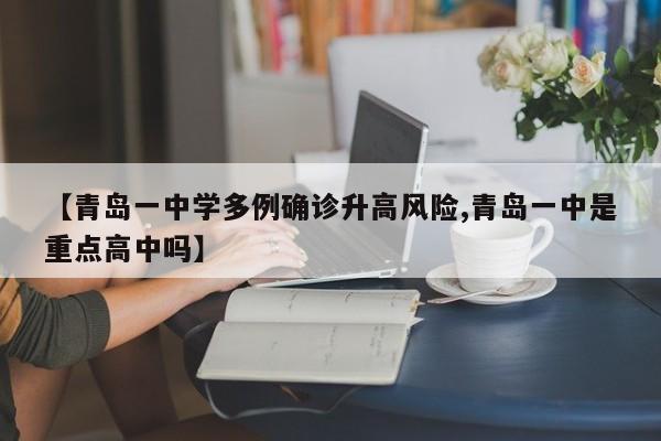 【青岛一中学多例确诊升高风险,青岛一中是重点高中吗】