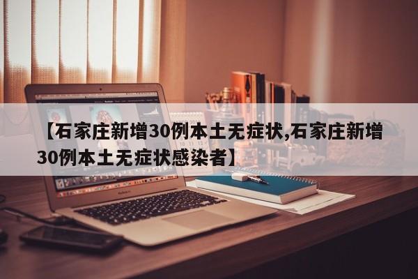 【石家庄新增30例本土无症状,石家庄新增30例本土无症状感染者】