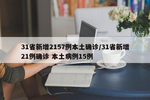 31省新增2157例本土确诊/31省新增21例确诊 本土病例15例