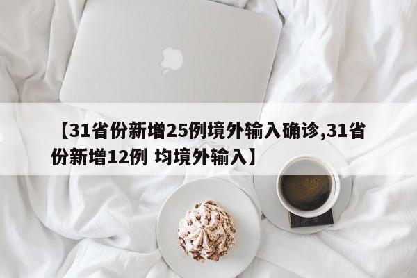 【31省份新增25例境外输入确诊,31省份新增12例 均境外输入】