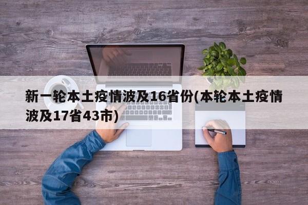 新一轮本土疫情波及16省份(本轮本土疫情波及17省43市)
