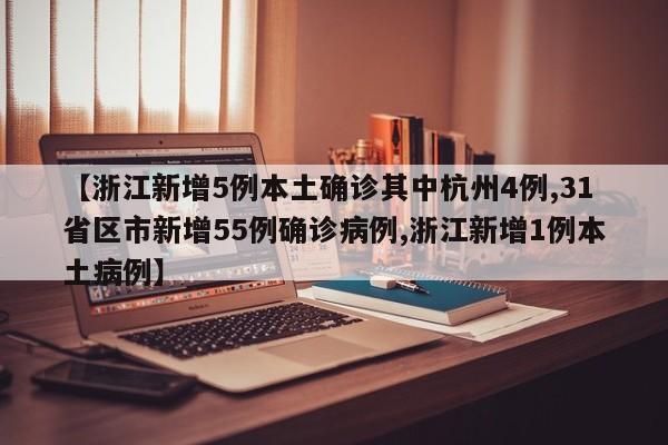【浙江新增5例本土确诊其中杭州4例,31省区市新增55例确诊病例,浙江新增1例本土病例】