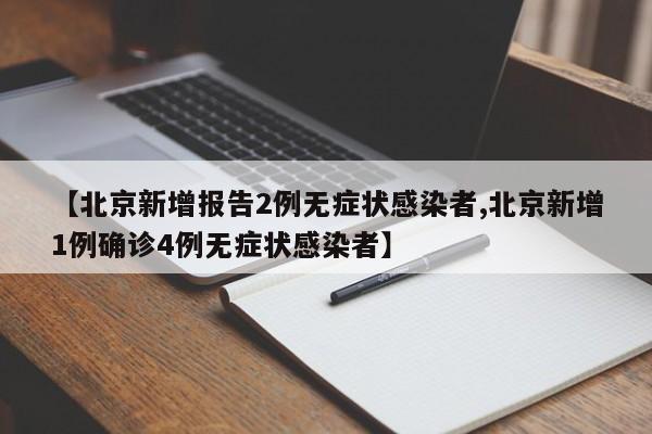 【北京新增报告2例无症状感染者,北京新增1例确诊4例无症状感染者】