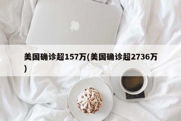 美国确诊超157万(美国确诊超2736万)