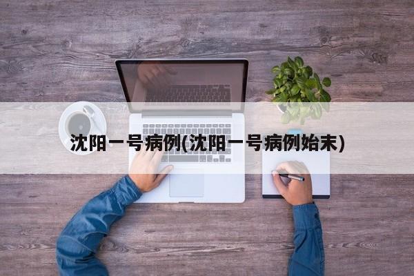沈阳一号病例(沈阳一号病例始末)