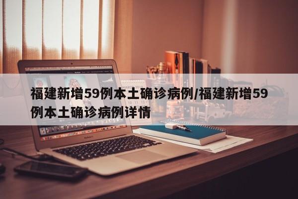 福建新增59例本土确诊病例/福建新增59例本土确诊病例详情