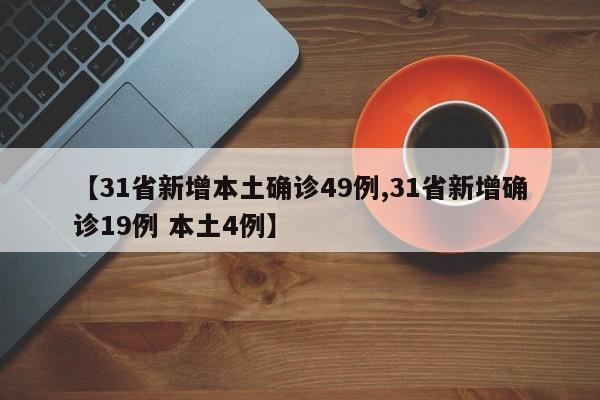 【31省新增本土确诊49例,31省新增确诊19例 本土4例】