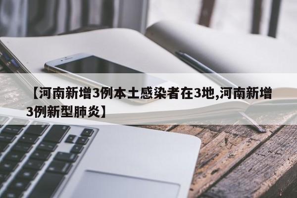 【河南新增3例本土感染者在3地,河南新增3例新型肺炎】