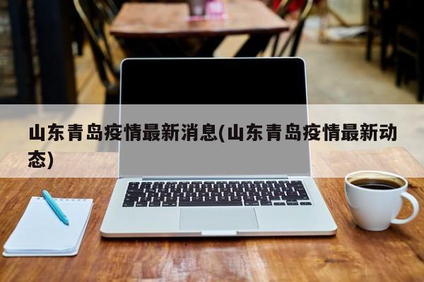山东青岛疫情最新消息(山东青岛疫情最新动态)